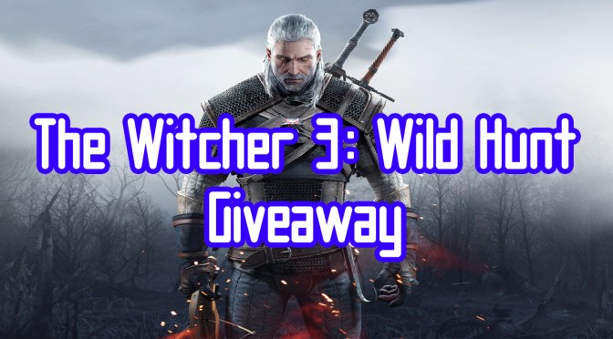 The Witcher 3: Wild Hunt Giveaway! Enter Now!